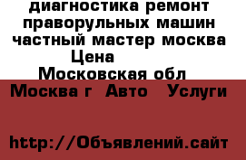 диагностика ремонт праворульных машин частный мастер москва › Цена ­ 1 000 - Московская обл., Москва г. Авто » Услуги   